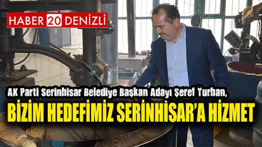 Şeref Turhan, ‘ Bizim Hedefimiz Serinhisar’a Hizmet’