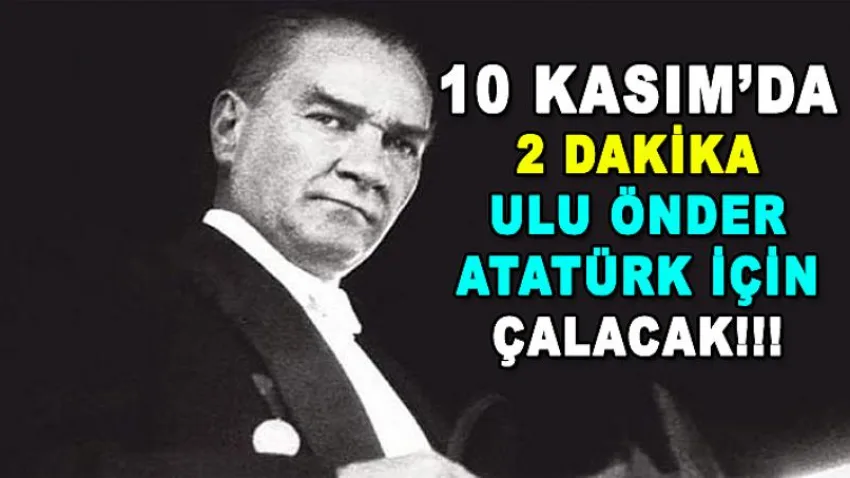 10 Kasım'da 2 Dakika Ulu Önder Atatürk için Çalacak