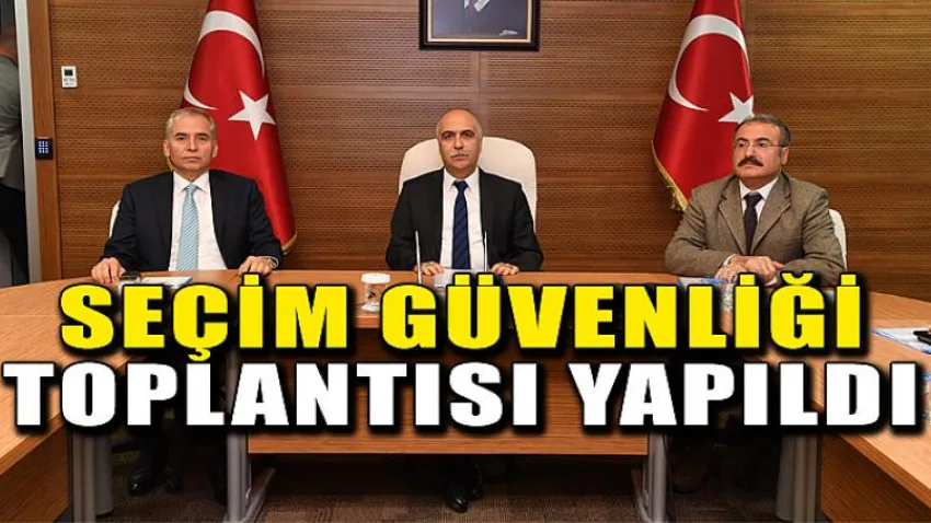 Seçim Güvenliği Toplantısı Yapıldı