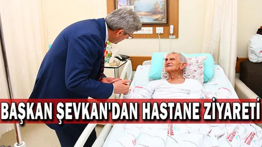Başkan Şevkan'dan Hastane Ziyareti