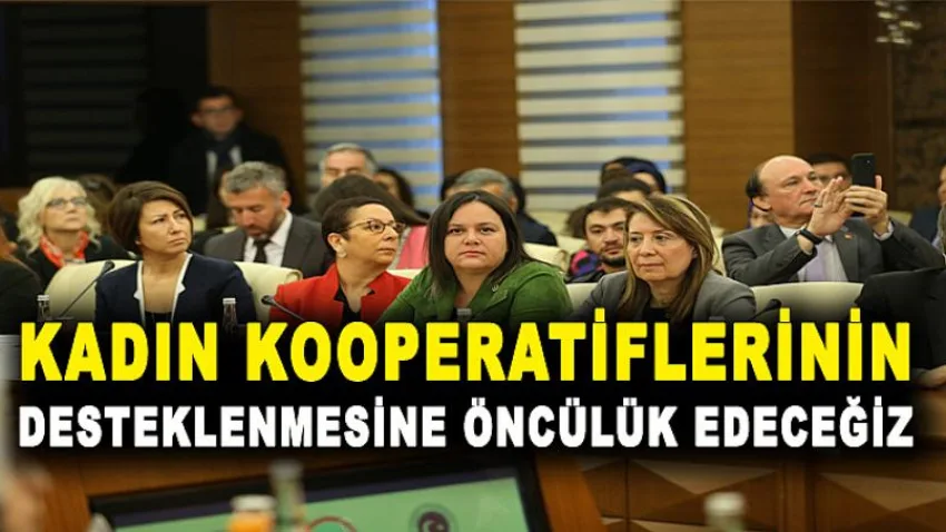 Kadın Kooperatiflerinin Desteklenmesine Öncülük Edeceğiz