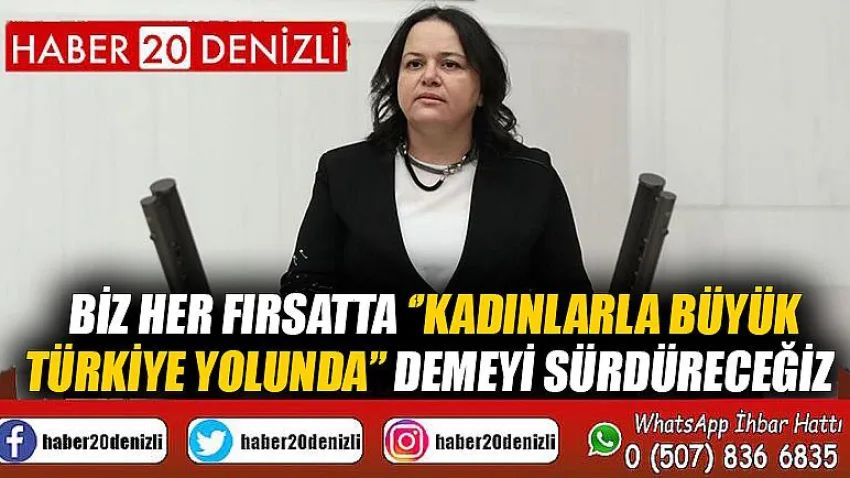 Biz her fırsatta ‘’Kadınlarla Büyük Türkiye Yolunda’’ demeyi sürdüreceğiz
