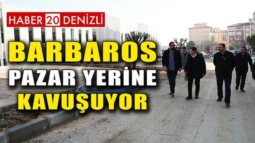 Barbaros Pazar Yerine Kavuşuyor