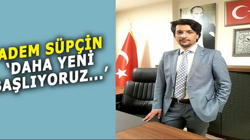 Süpçin 'Daha Yeni Başlıyoruz...'