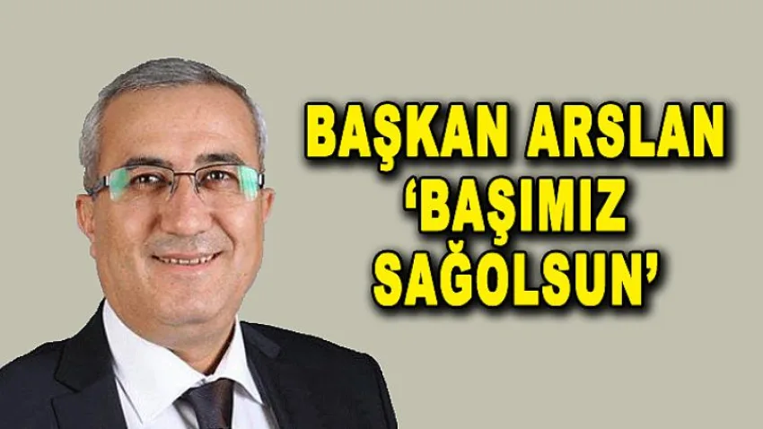 Başkan Arslan, 'Başımız Sağolsun'