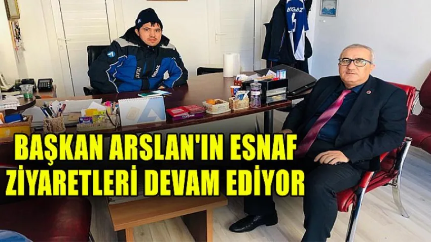 Başkan Arslan'ın Esnaf Ziyaretleri Devam Ediyor