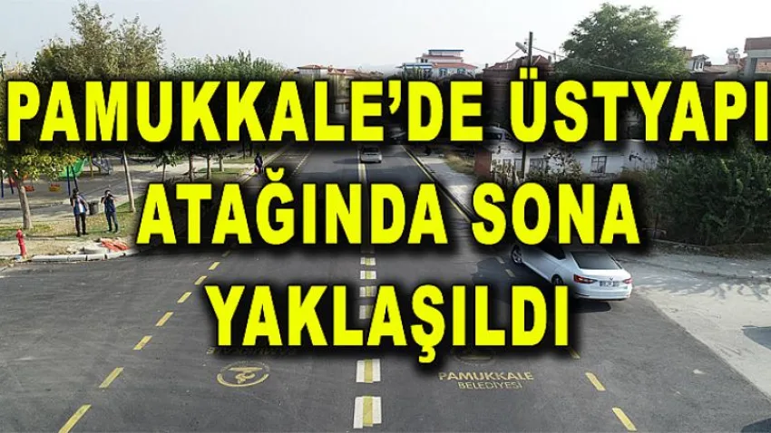 Pamukkale’de Üstyapı Atağında Sona Yaklaşıldı