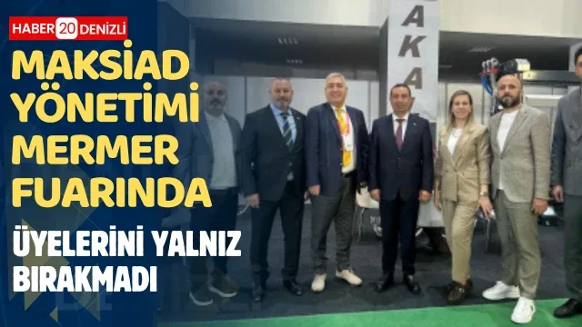MAKSİAD yönetimi mermer fuarında üyelerini yalnız bırakmadı