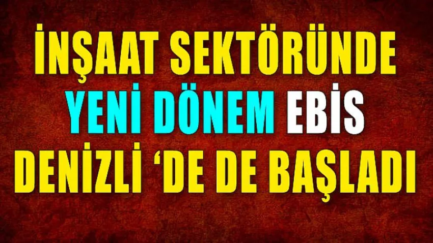 İnşaat Sektöründe Yeni Dönem Ebis Denizli ‘De de Başladı