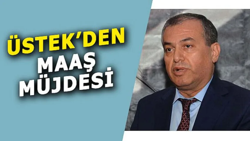 Üstek'den Maaş Müjdesi