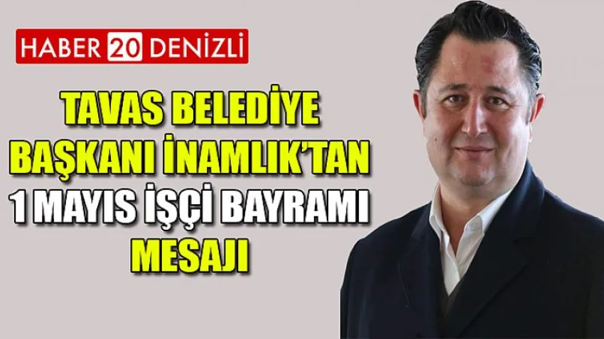 Tavas Belediye Başkanı İnamlık’tan 1 Mayıs İşçi Bayramı Mesajı