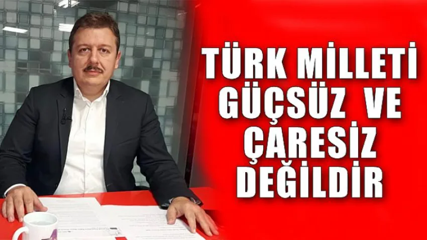 Türk Milleti Güçsüz ve Çaresiz Değildir