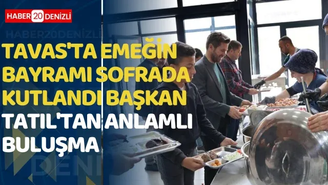 Tavas'ta emeğin bayramı sofrada kutlandı; Başkan Tatıl'tan anlamlı buluşma
