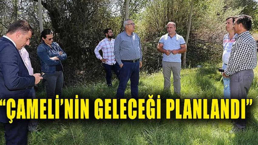 Çameli’nin Geleceği Planlandı