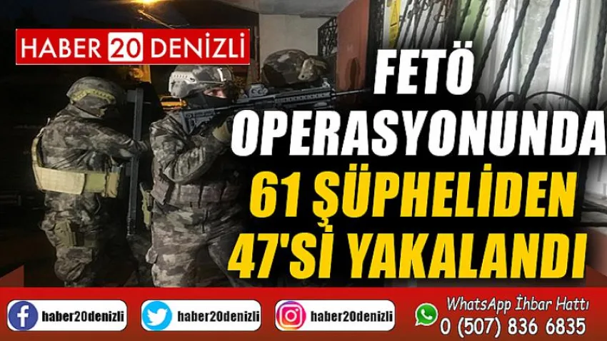 FETÖ operasyonunda 61 şüpheliden 47'si yakalandı
