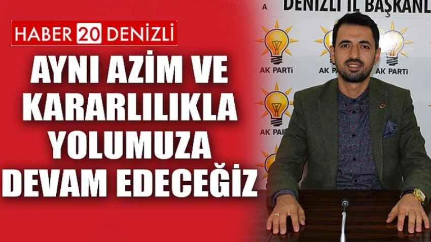 Aynı Azim ve Kararlılıkla Yolumuza Devam Edeceğiz