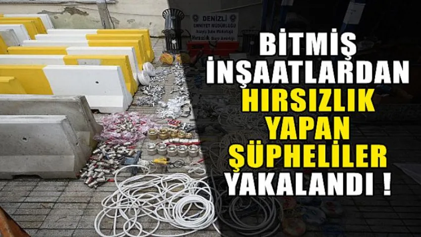 Bitmiş İnşaatlardan Hırsızlık Yapan Şüpheliler Yakalandı !