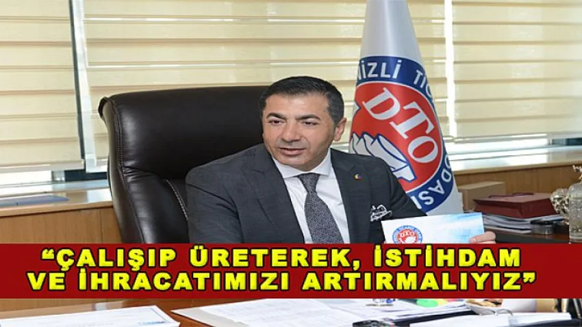 Çalışıp Üreterek, İstihdam ve İhracatımızı Artırmalıyız