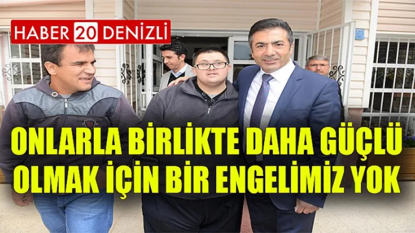 Onlarla Birlikte Daha Güçlü Olmak için Bir Engelimiz Yok