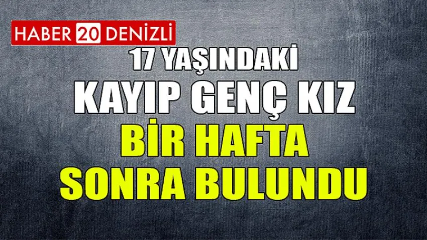 17 yaşındaki kayıp genç kız bir hafta sonra bulundu