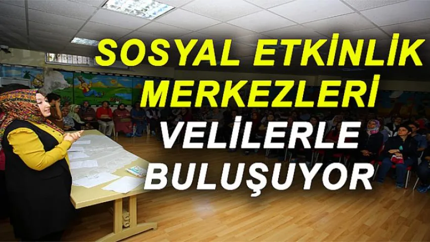 Sosyal Etkinlik Merkezleri Velilerle Buluşuyor