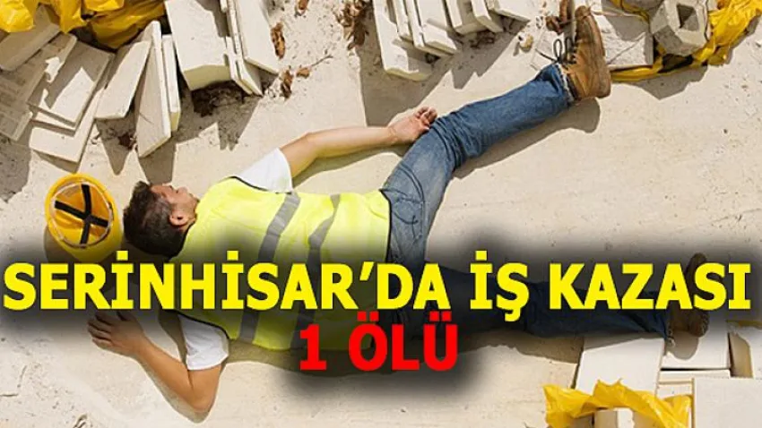 Serinhisar'da İş Kazası:1 Ölü