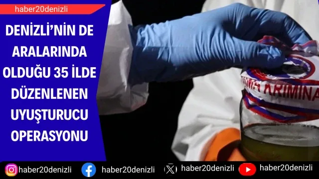 Denizli’nin de aralarında olduğu 35 ilde düzenlenen uyuşturucu operasyonu