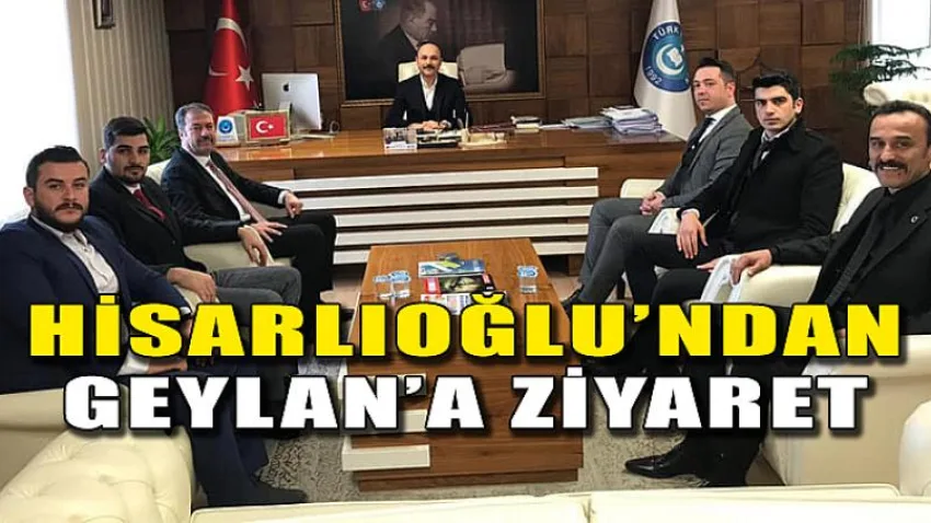 Hisarlıoğlu’ndan, Geylan’a Ziyaret