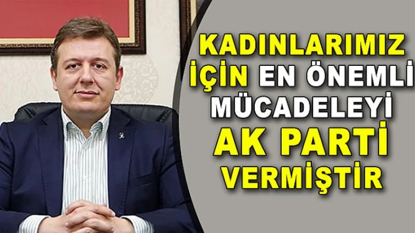 Kadınlarımız için En Önemli Mücadeleyi Ak Parti Vermiştir