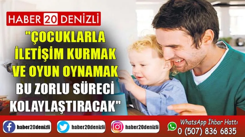 Çocuklarla iletişim kurmak ve oyun oynamak bu zorlu süreci kolaylaştıracak