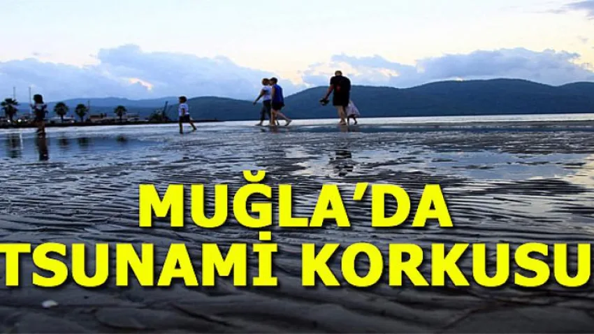 MUĞLA'DA TSUNAMi KORKUSU