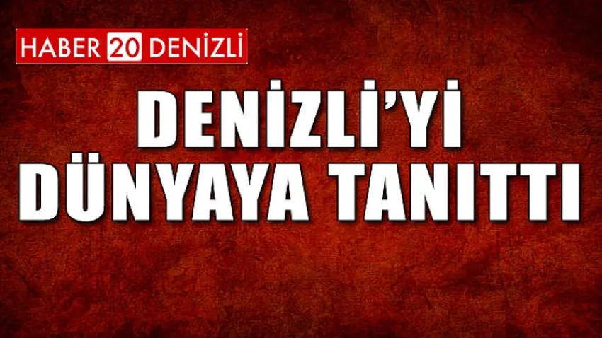 Denizli'yi Dünya'ya Tanıttı