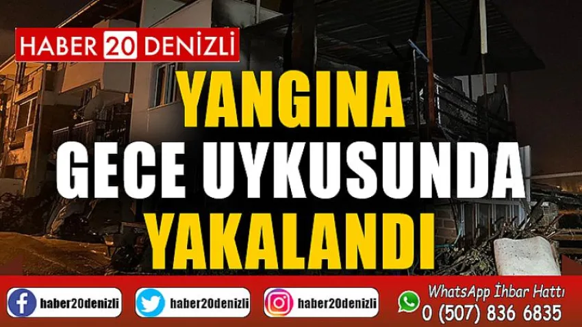 Yangına gece uykusunda yakalandı
