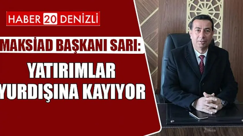 Maksiad Başkanı Sarı: Yatırımlar Yurdışına Kayıyor