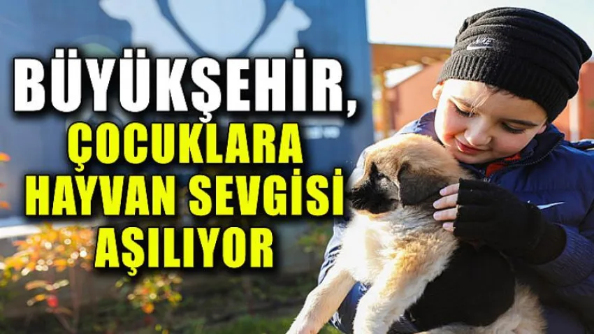 Büyükşehir, çocuklara hayvan sevgisi aşılıyor