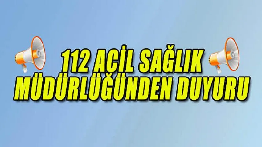 112 Acil Sağlık Müdürlüğünden Duyuru