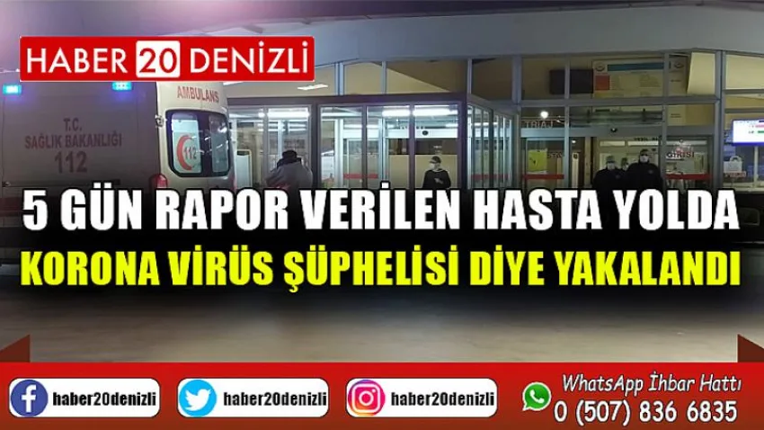 5 gün rapor verilen hasta yolda korona virüs şüphelisi diye yakalandı