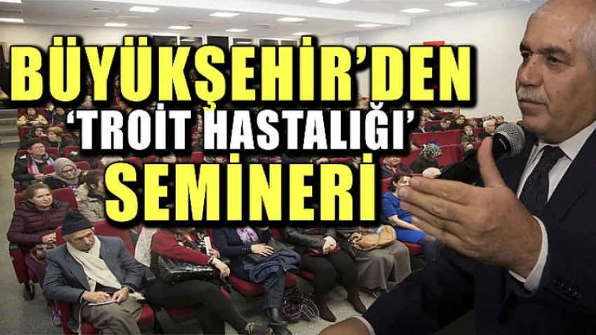 Büyükşehir'den 'Troit Hastalığı' Semineri