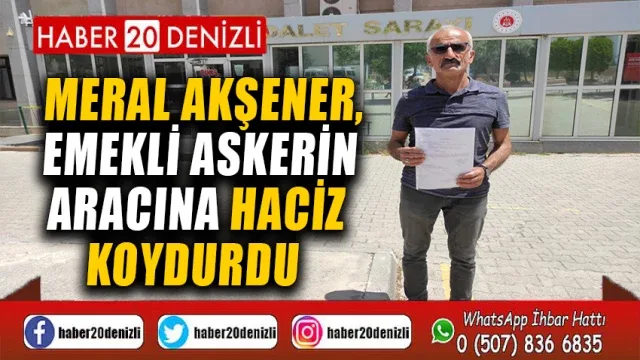 Meral Akşener, emekli askerin aracına haciz koydurdu