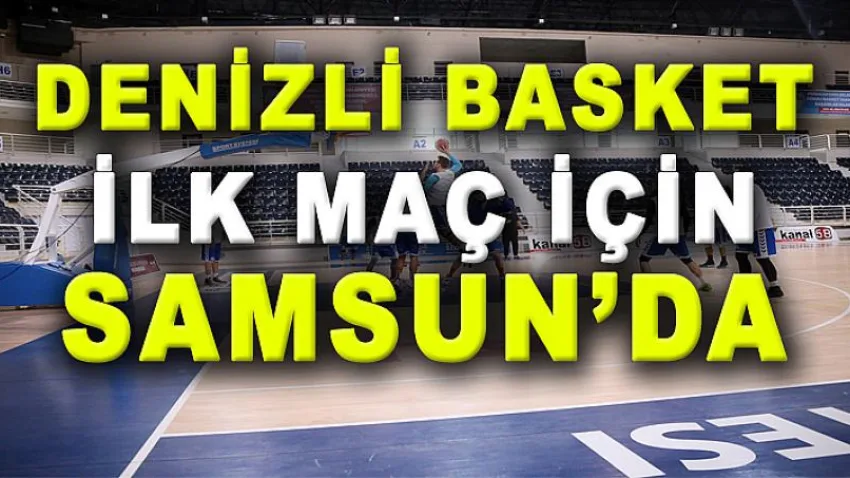 Denizli Basket İlk Maç için Samsun’da