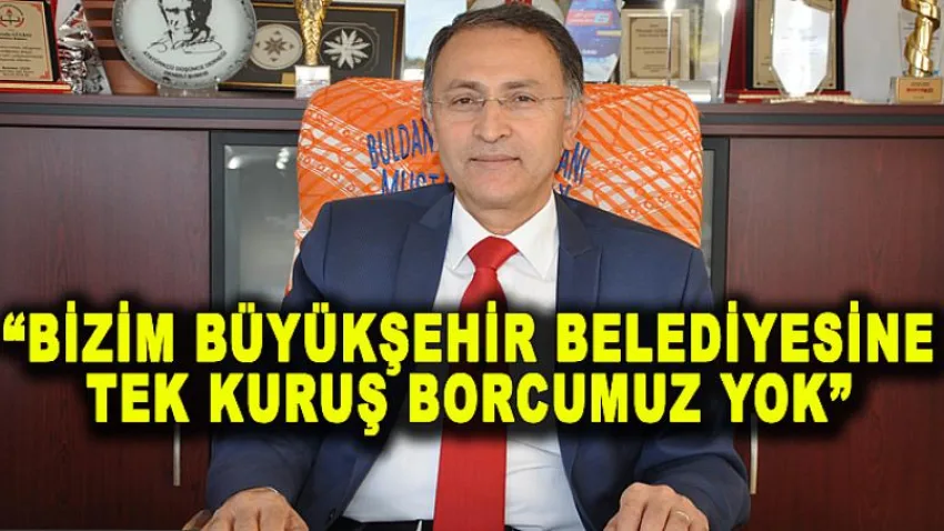 Bizim Büyükşehir Belediyesine Tek Kuruş Borcumuz Yok