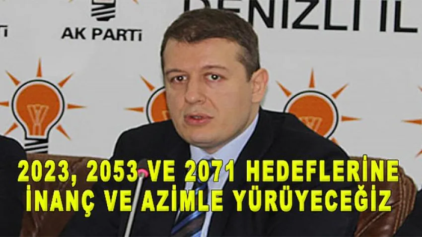 2023, 2053 ve 2071 HEDEFLERİNE İNANÇ VE AZİMLE YÜRÜYECEĞİZ