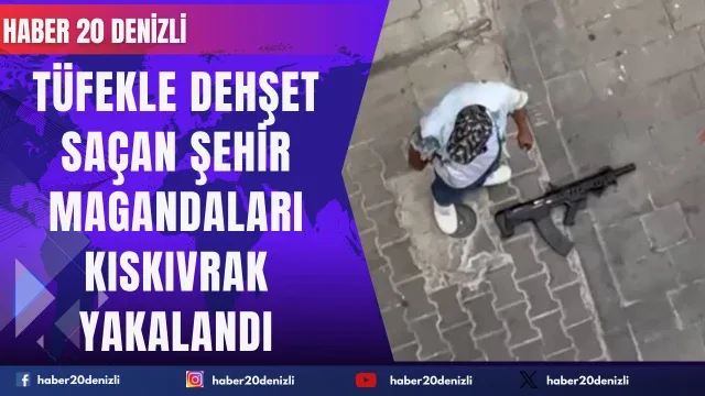 Tüfekle dehşet saçan şehir magandaları kıskıvrak yakalandı