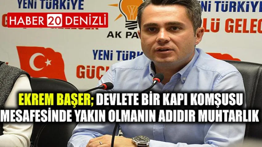 Ekrem Başer; Devlete bir kapı komşusu mesafesinde yakın olmanın adıdır muhtarlık.