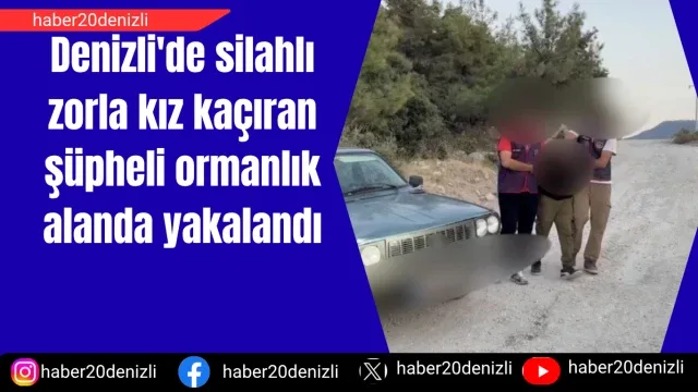 Denizli'de silahlı zorla kız kaçıran şüpheli ormanlık alanda yakalandı
