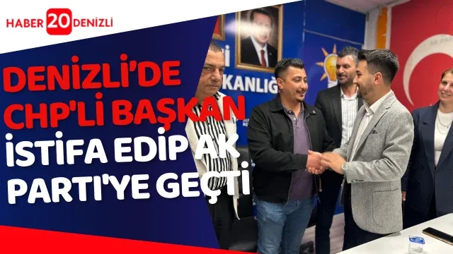 Denizli’de CHP'li Başkan istifa edip Ak Parti'ye geçti