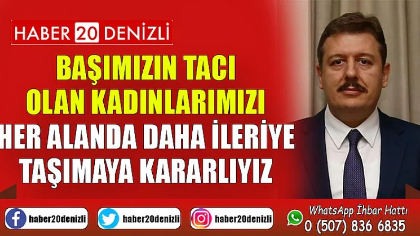 Başımızın tacı olan kadınlarımızı her alanda daha ileriye taşımaya kararlıyız