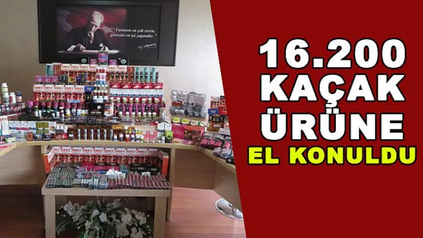 16.200 Kaçak Ürüne El Konuldu
