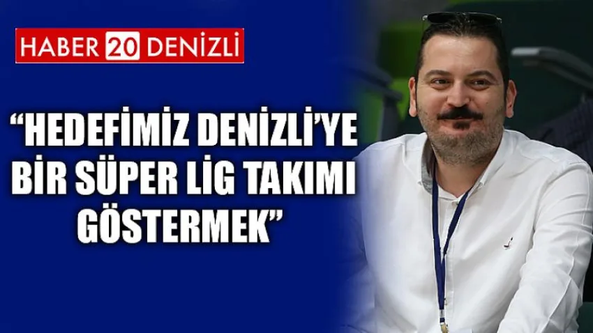 Hedefimiz Denizli’ye Bir Süper Lig Takımı Göstermek