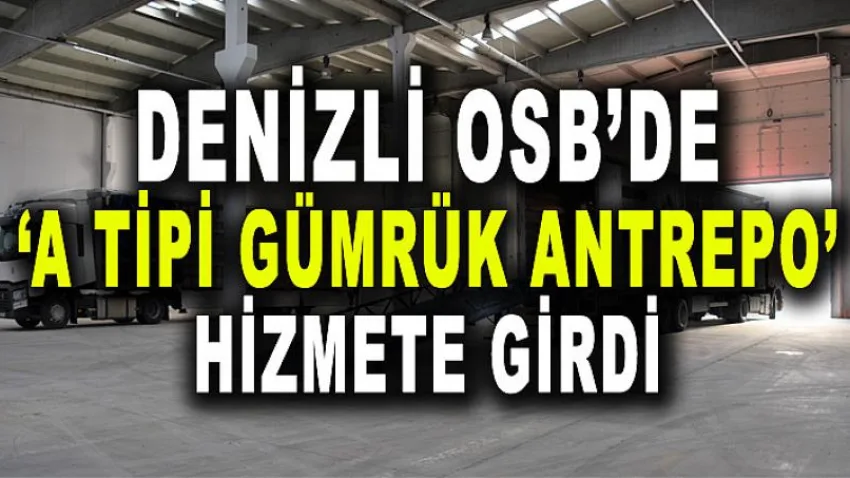 ‘A Tipi Gümrük Antrepo’ Hizmete Girdi